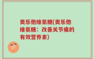 奥乐他维氨糖(奥乐他维氨糖：改善关节痛的有效营养素)
