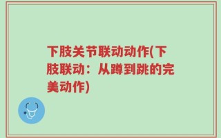 下肢关节联动动作(下肢联动：从蹲到跳的完美动作)