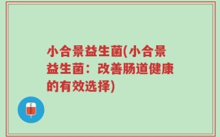 小合景益生菌(小合景益生菌：改善肠道健康的有效选择)