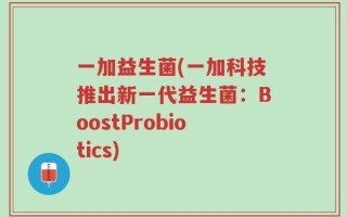 一加益生菌(一加科技推出新一代益生菌：BoostProbiotics)