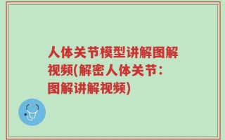 人体关节模型讲解图解视频(解密人体关节：图解讲解视频)