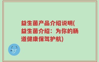 益生菌产品介绍说明(益生菌介绍：为你的肠道健康保驾护航)