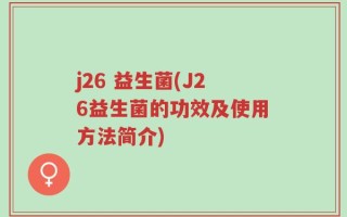 j26 益生菌(J26益生菌的功效及使用方法简介)