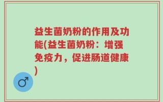 益生菌奶粉的作用及功能(益生菌奶粉：增强免疫力，促进肠道健康)