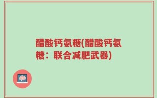 醋酸钙氨糖(醋酸钙氨糖：联合减肥武器)