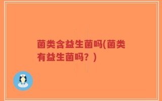 菌类含益生菌吗(菌类有益生菌吗？)
