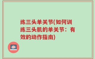 练三头单关节(如何训练三头肌的单关节：有效的动作指南)