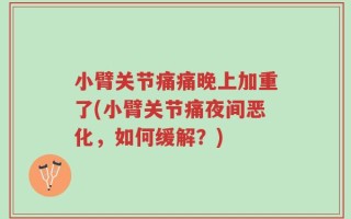 小臂关节痛痛晚上加重了(小臂关节痛夜间恶化，如何缓解？)