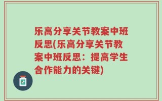 乐高分享关节教案中班反思(乐高分享关节教案中班反思：提高学生合作能力的关键)