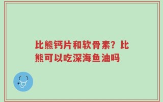 比熊钙片和软骨素？比熊可以吃深海鱼油吗
