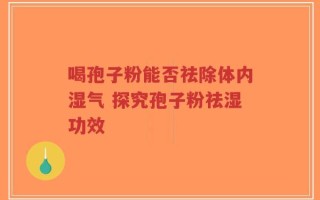 喝孢子粉能否祛除体内湿气 探究孢子粉祛湿功效