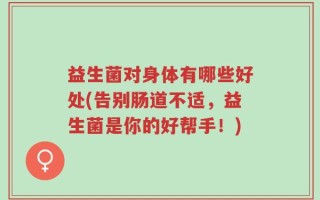 益生菌对身体有哪些好处(告别肠道不适，益生菌是你的好帮手！)