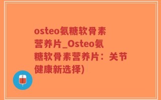 osteo氨糖软骨素营养片_Osteo氨糖软骨素营养片：关节健康新选择)