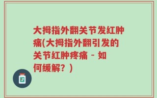 大拇指外翻关节发红肿痛(大拇指外翻引发的关节红肿疼痛 - 如何缓解？)