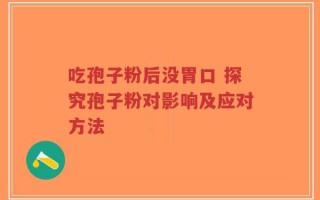 吃孢子粉后没胃口 探究孢子粉对影响及应对方法