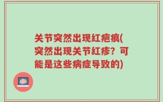 关节突然出现红疤痕(突然出现关节红疹？可能是这些病症导致的)