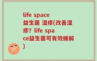life space益生菌 湿疹(改善湿疹？life space益生菌可有效缓解)