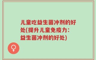 儿童吃益生菌冲剂的好处(提升儿童免疫力：益生菌冲剂的好处)