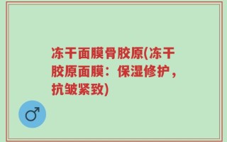 冻干面膜骨胶原(冻干胶原面膜：保湿修护，抗皱紧致)