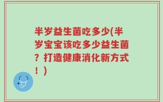 半岁益生菌吃多少(半岁宝宝该吃多少益生菌？打造健康消化新方式！)