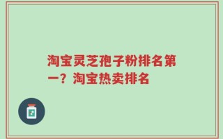 淘宝灵芝孢子粉排名第一？淘宝热卖排名