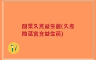 酸菜久煮益生菌(久煮酸菜富含益生菌)