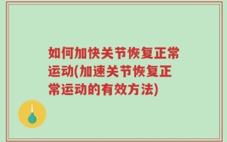 如何加快关节恢复正常运动(加速关节恢复正常运动的有效方法)
