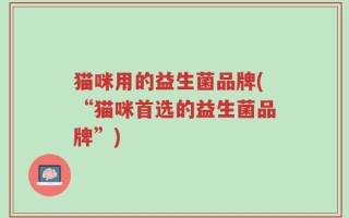 猫咪用的益生菌品牌(“猫咪首选的益生菌品牌”)