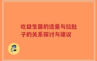 吃益生菌的适量与拉肚子的关系探讨与建议