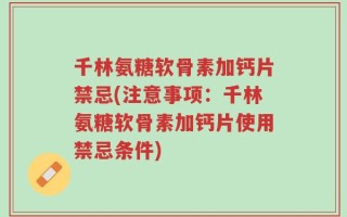 千林氨糖软骨素加钙片禁忌(注意事项：千林氨糖软骨素加钙片使用禁忌条件)