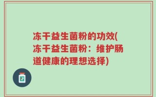 冻干益生菌粉的功效(冻干益生菌粉：维护肠道健康的理想选择)