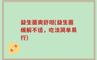 益生菌爽舒坦(益生菌缓解不适，吃法简单易行)