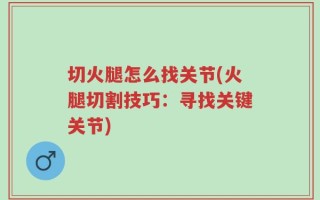 切火腿怎么找关节(火腿切割技巧：寻找关键关节)