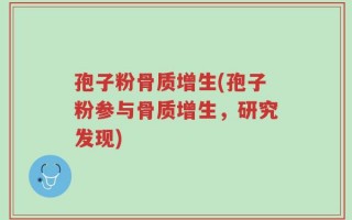 孢子粉骨质增生(孢子粉参与骨质增生，研究发现)