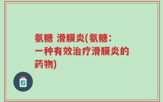 氨糖 滑膜炎(氨糖：一种有效治疗滑膜炎的药物)