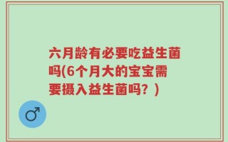 六月龄有必要吃益生菌吗(6个月大的宝宝需要摄入益生菌吗？)