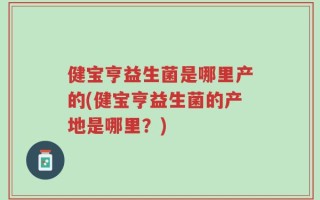 健宝亨益生菌是哪里产的(健宝亨益生菌的产地是哪里？)