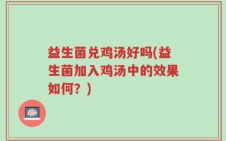 益生菌兑鸡汤好吗(益生菌加入鸡汤中的效果如何？)