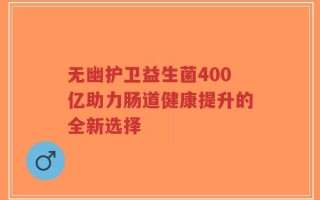 无幽护卫益生菌400亿助力肠道健康提升的全新选择