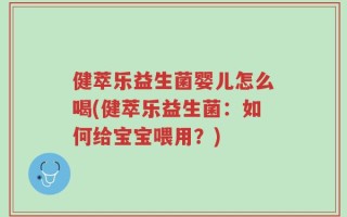 健萃乐益生菌婴儿怎么喝(健萃乐益生菌：如何给宝宝喂用？)
