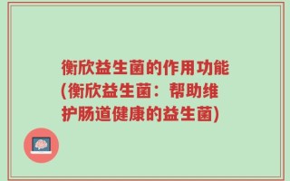衡欣益生菌的作用功能(衡欣益生菌：帮助维护肠道健康的益生菌)