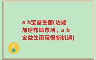 a b宝益生菌(达能加速布局市场，a b宝益生菌获得新机遇)