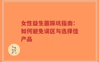 女性益生菌踩坑指南：如何避免误区与选择佳产品