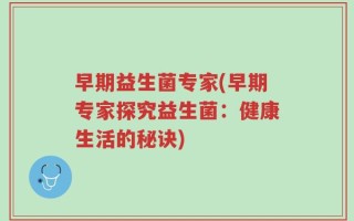 早期益生菌专家(早期专家探究益生菌：健康生活的秘诀)