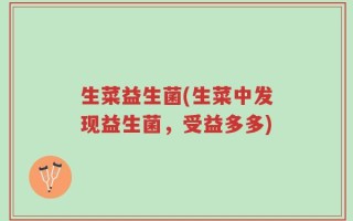 生菜益生菌(生菜中发现益生菌，受益多多)