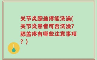 关节炎膝盖疼能洗澡(关节炎患者可否洗澡？膝盖疼有哪些注意事项？)