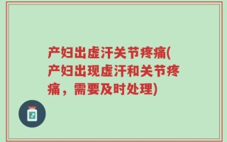产妇出虚汗关节疼痛(产妇出现虚汗和关节疼痛，需要及时处理)