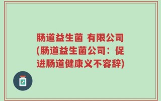 肠道益生菌 有限公司(肠道益生菌公司：促进肠道健康义不容辞)