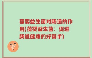 葆婴益生菌对肠道的作用(葆婴益生菌：促进肠道健康的好帮手)