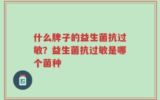 什么牌子的益生菌抗过敏？益生菌抗过敏是哪个菌种